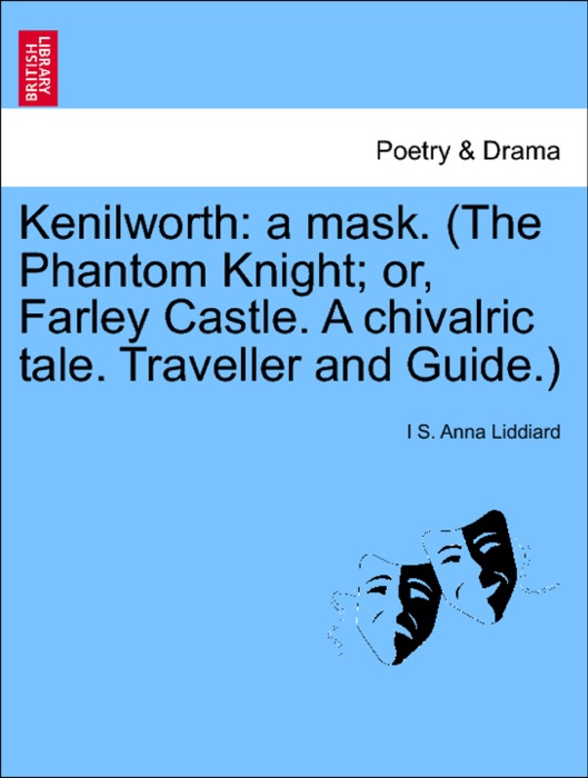 Kenilworth: a mask. (The Phantom Knight; or, Farley Castle. A chivalric tale. Traveller and Guide.)