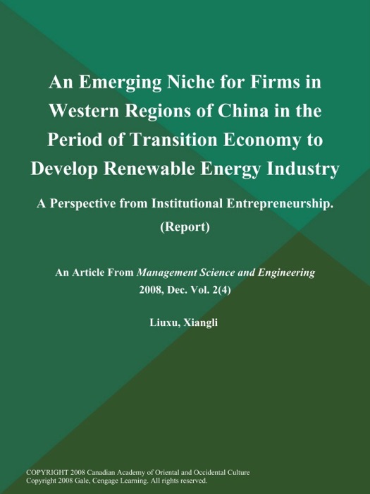 An Emerging Niche for Firms in Western Regions of China in the Period of Transition Economy to Develop Renewable Energy Industry: A Perspective from Institutional Entrepreneurship (Report)