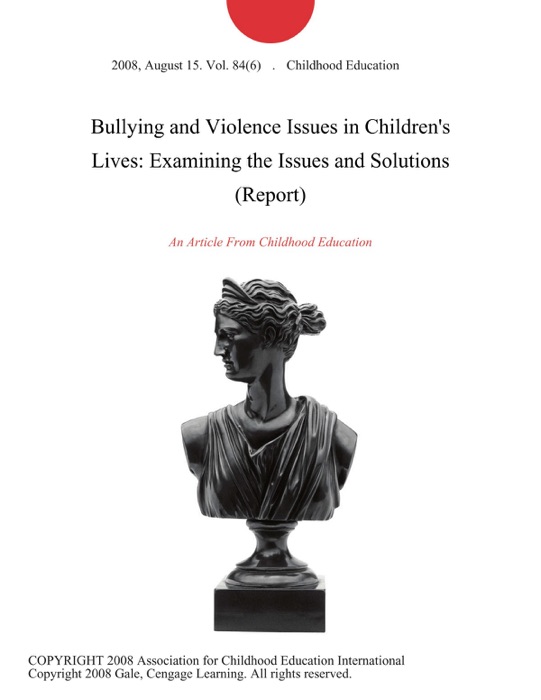 Bullying and Violence Issues in Children's Lives: Examining the Issues and Solutions (Report)