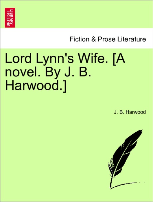 Lord Lynn's Wife. [A novel. By J. B. Harwood.] Vol. I.
