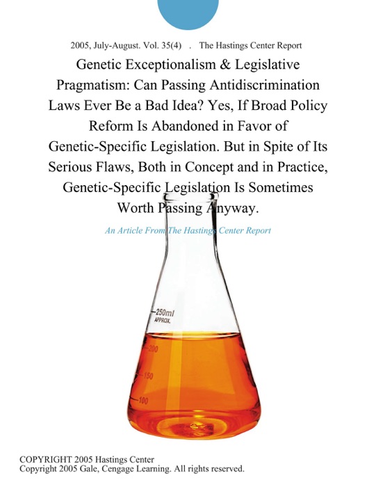 Genetic Exceptionalism & Legislative Pragmatism: Can Passing Antidiscrimination Laws Ever be a Bad Idea? Yes, If Broad Policy Reform is Abandoned in Favor of Genetic-Specific Legislation. But in Spite of Its Serious Flaws, Both in Concept and in Practice, Genetic-Specific Legislation is Sometimes Worth Passing Anyway.