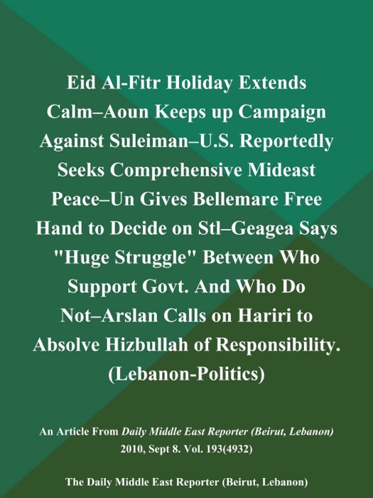 Eid Al-Fitr Holiday Extends Calm--Aoun Keeps up Campaign Against Suleiman--U.S. Reportedly Seeks Comprehensive Mideast Peace--un Gives Bellemare Free Hand to Decide on Stl--Geagea Says 