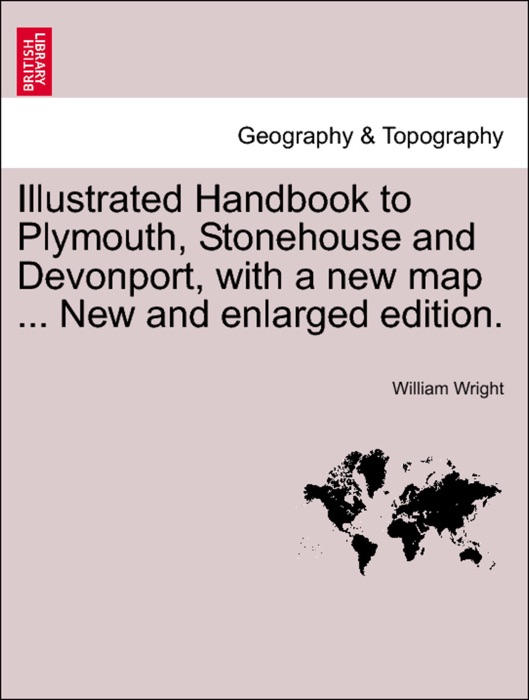 Illustrated Handbook to Plymouth, Stonehouse and Devonport, with a new map ... New and enlarged edition.