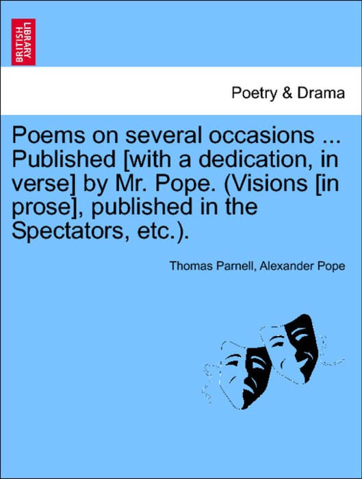 Poems on several occasions ... Published [with a dedication, in verse] by Mr. Pope. (Visions [in prose], published in the Spectators, etc.).