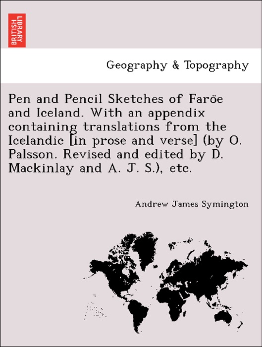 Pen and Pencil Sketches of Faröe and Iceland. With an appendix containing translations from the Icelandic [in prose and verse] (by O. Palsson. Revised and edited by D. Mackinlay and A. J. S.), etc.
