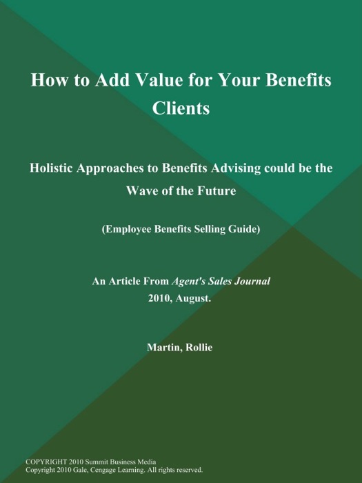 How to Add Value for Your Benefits Clients: Holistic Approaches to Benefits Advising could be the Wave of the Future (Employee Benefits Selling Guide)