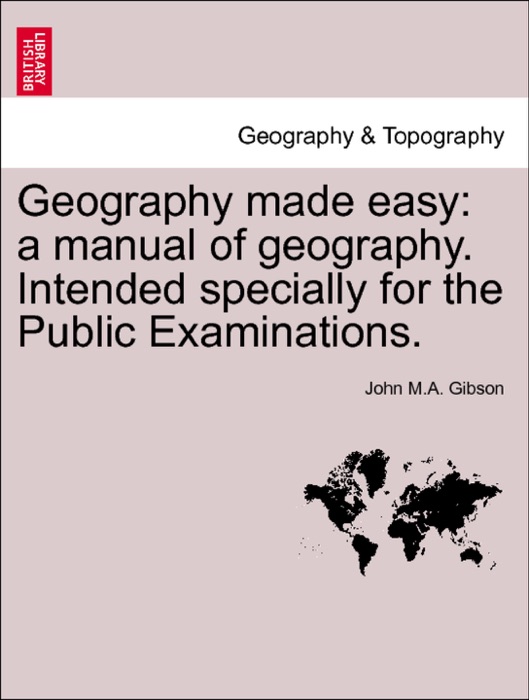 Geography made easy: a manual of geography. Intended specially for the Public Examinations. Second edition.