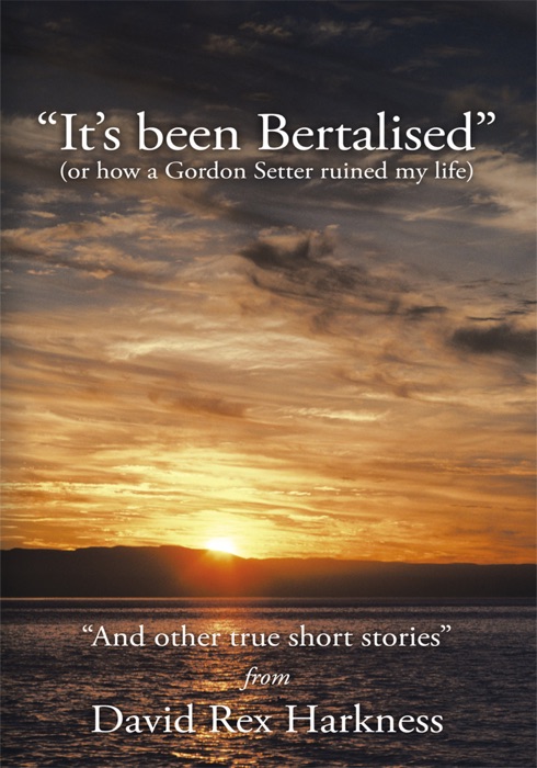 It's Been Bertalised - (or how a Gordon Setter ruined my life) And other true short stories