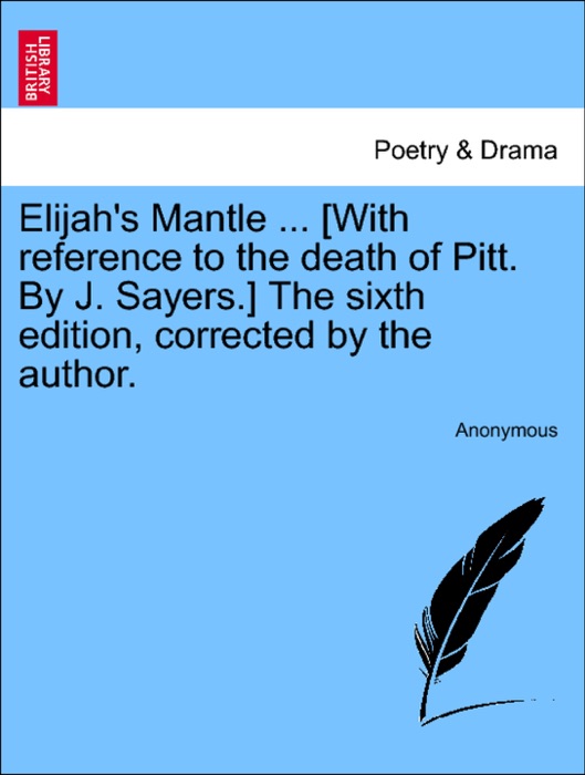 Elijah's Mantle ... [With reference to the death of Pitt. By J. Sayers.] The sixth edition, corrected by the author.