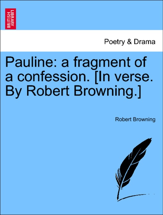 Pauline: a fragment of a confession. [In verse. By Robert Browning.]