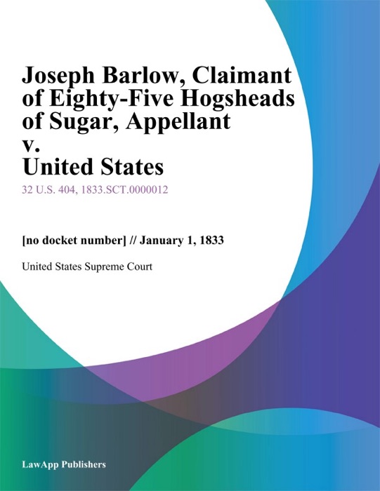 Joseph Barlow, Claimant of Eighty-Five Hogsheads of Sugar, Appellant v. United States