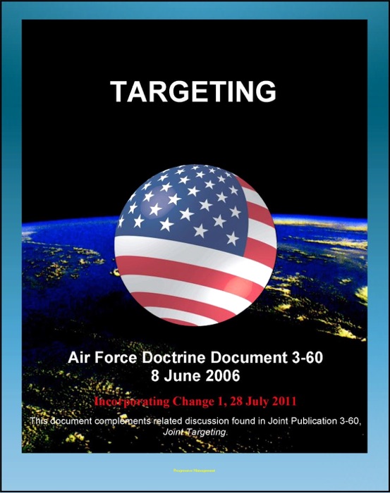 Air Force Doctrine Document 3-60: Targeting - Target Characteristics, Weaponeering, Mensuration, Collateral Damage, Tasking Cycle, Campaign Assessment, Effects-Based Operations (EBO)