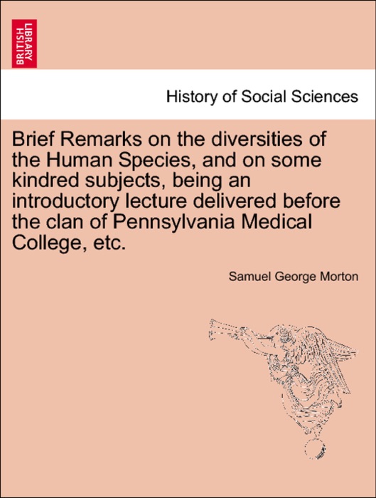 Brief Remarks on the diversities of the Human Species, and on some kindred subjects, being an introductory lecture delivered before the clan of Pennsylvania Medical College, etc.