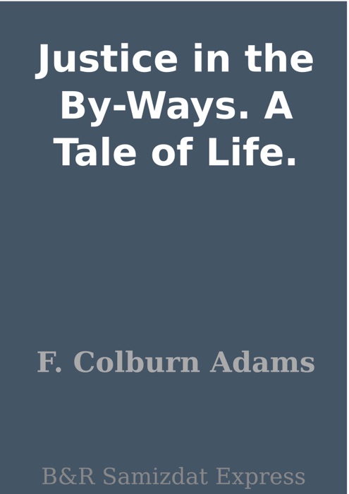 Justice in the By-Ways. A Tale of Life.
