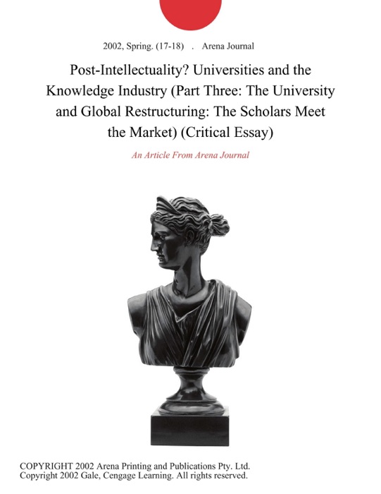 Post-Intellectuality? Universities and the Knowledge Industry (Part Three: The University and Global Restructuring: The Scholars Meet the Market) (Critical Essay)