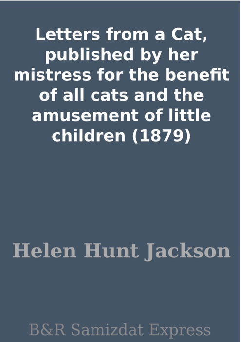 Letters from a Cat, published by her mistress for the benefit of all cats and the amusement of little children (1879)