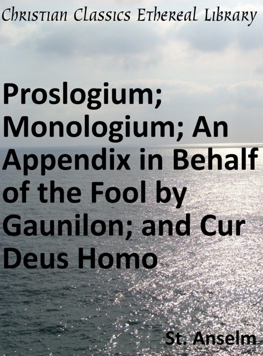 Proslogium; Monologium; An Appendix in Behalf of the Fool by Gaunilon; and Cur Deus Homo