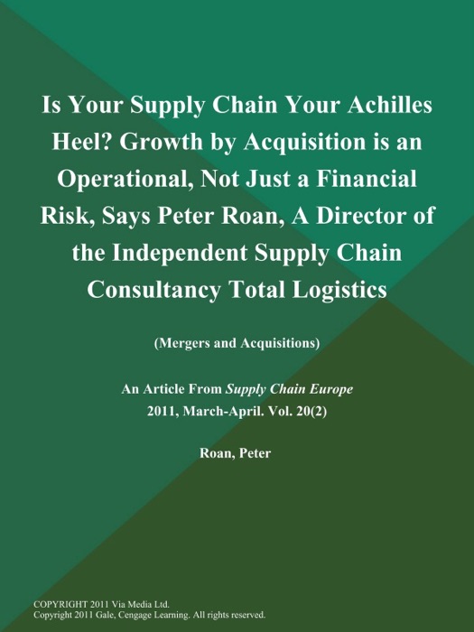 Is Your Supply Chain Your Achilles Heel? Growth by Acquisition is an Operational, Not Just a Financial Risk, Says Peter Roan, A Director of the Independent Supply Chain Consultancy Total Logistics (Mergers and Acquisitions)