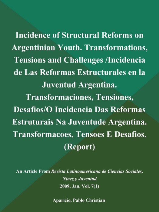 Incidence of Structural Reforms on Argentinian Youth. Transformations, Tensions and Challenges /Incidencia de Las Reformas Estructurales en la Juventud Argentina. Transformaciones, Tensiones, Desafios/O Incidencia Das Reformas Estruturais Na Juventude Argentina. Transformacoes, Tensoes E Desafios (Report)