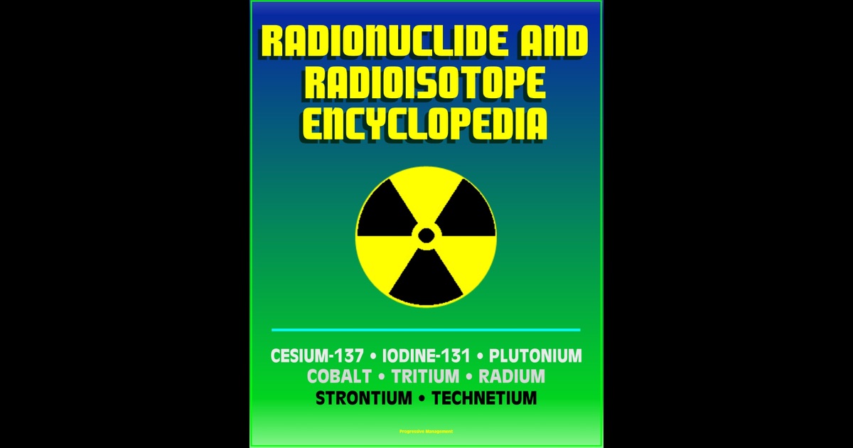 Radionuclide And Radioisotope Encyclopedia: Cesium-137, Iodine-131 ...