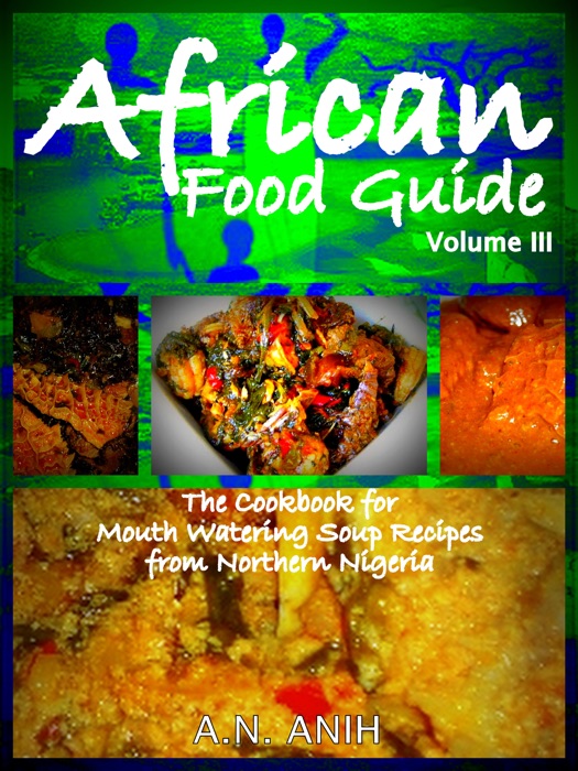 African Food Guide- The Cookbook for Mouth Watering Soup Recipes from  Northern Nigeria  Vol. III