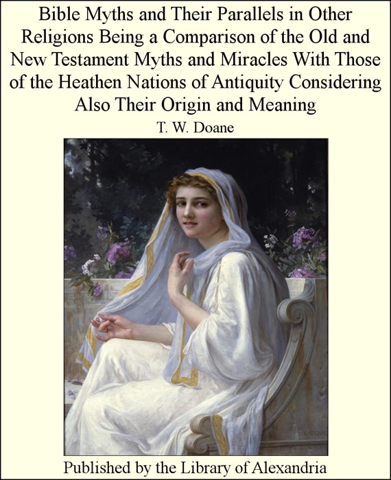 Bible Myths and Their Parallels In Other Religions: Being a Comparison of the Old and New Testament Myths and Miracles With Those of the Heathen Nations of Antiquity Considering Also Their Origin and Meaning