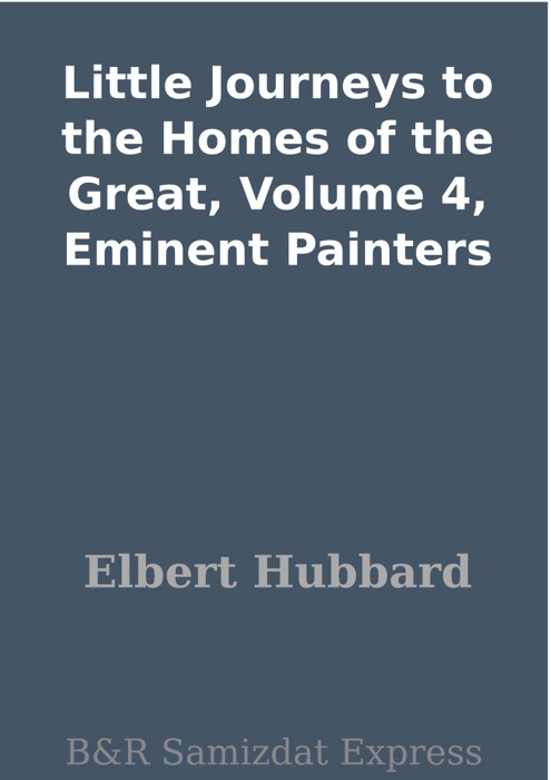 Little Journeys to the Homes of the Great, Volume 4, Eminent Painters