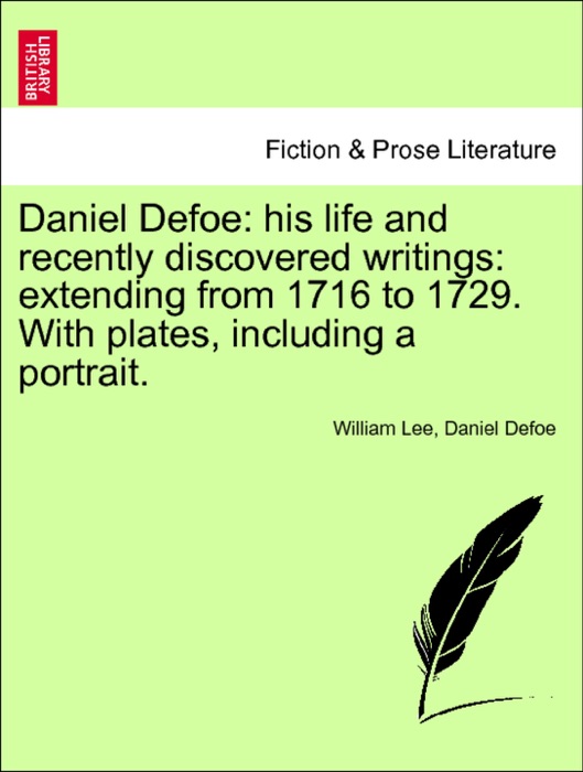 Daniel Defoe: his life and recently discovered writings: extending from 1716 to 1729. With plates, including a portrait. Vol. I