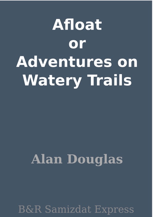 Afloat or Adventures on Watery Trails