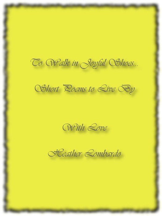 To Walk in Joyful Shoes… Short Poems to Live By  With Love Heather Lombardo