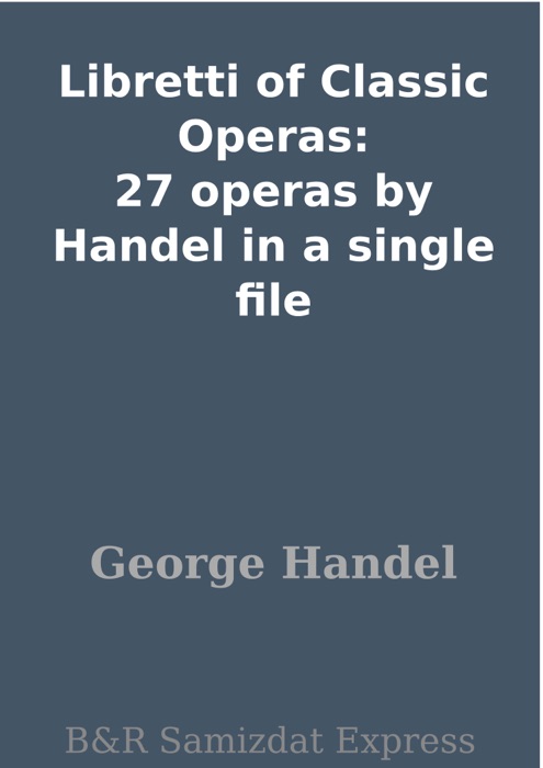 Libretti of Classic Operas: 27 operas by Handel in a single file