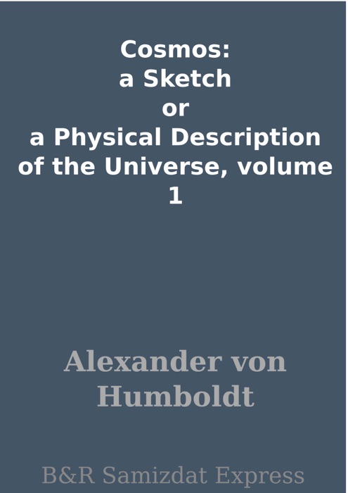 Cosmos: a Sketch or a Physical Description of the Universe, volume 1