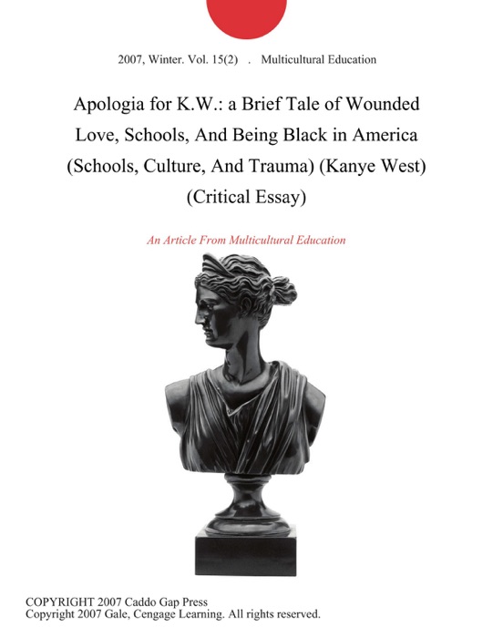 Apologia for K.W.: a Brief Tale of Wounded Love, Schools, And Being Black in America (Schools, Culture, And Trauma) (Kanye West) (Critical Essay)