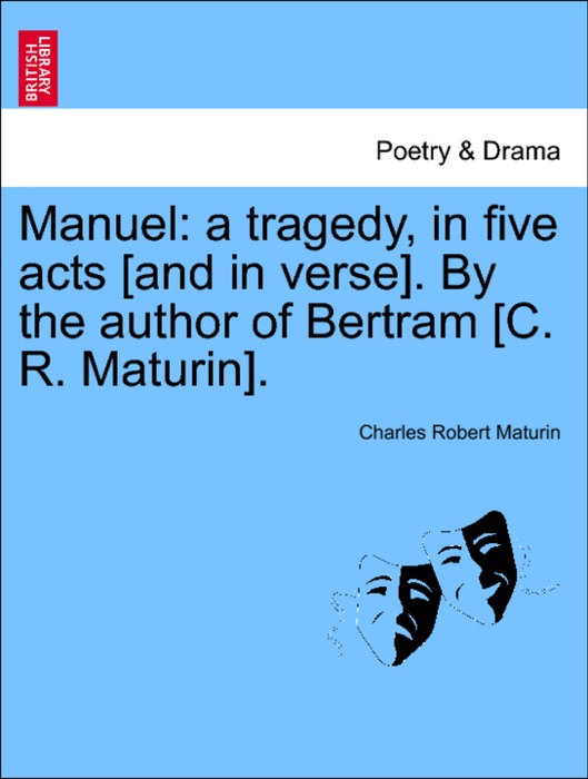 Manuel: a tragedy, in five acts [and in verse]. By the author of Bertram [C. R. Maturin].