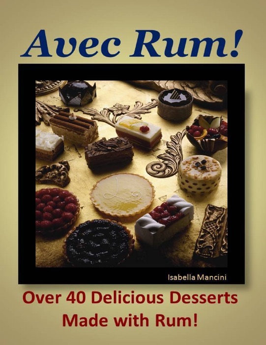 Avec Rum! Over 40 Delicious Desserts Made with Rum!