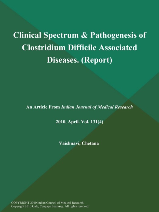 Clinical Spectrum & Pathogenesis of Clostridium Difficile Associated Diseases (Report)