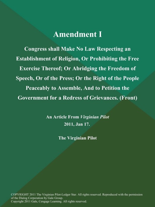 Amendment I: Congress shall Make No Law Respecting an Establishment of Religion, Or Prohibiting the Free Exercise Thereof; Or Abridging the Freedom of Speech, Or of the Press; Or the Right of the People Peaceably to Assemble, And to Petition the Government for a Redress of Grievances (Front)