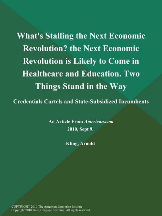 What's Stalling the Next Economic Revolution? The Next Economic Revolution Is Likely to Come in Healthcare and Education. Two Things Stand in the Way: Credentials Cartels and State-Subsidized Incumbents