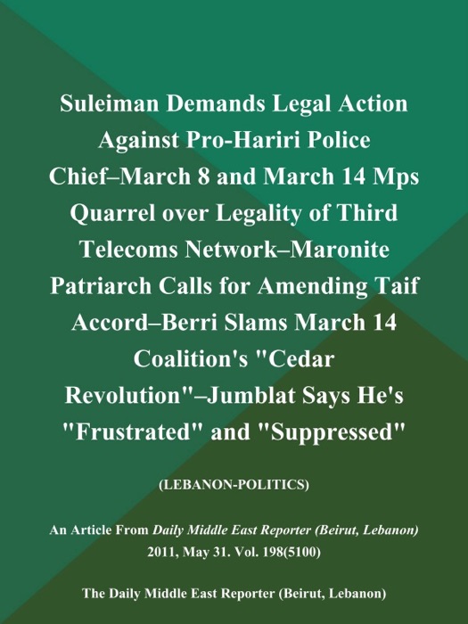 Suleiman Demands Legal Action Against Pro-Hariri Police Chief--March 8 and March 14 Mps Quarrel over Legality of Third Telecoms Network--Maronite Patriarch Calls for Amending Taif Accord--Berri Slams March 14 Coalition's 