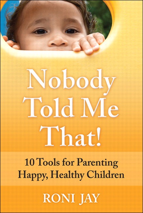 Nobody Told Me That!: 10 Tools for Parenting Happy, Healthy Children