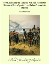 South Africa and the Transvaal War, Vol. V from the Disaster at Koorn Spruit to Lord Roberts's Entry into Pretoria