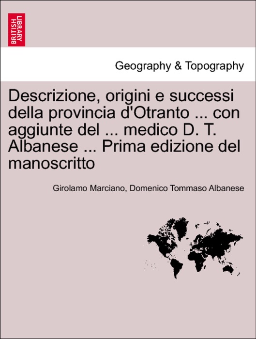 Descrizione, origini e successi della provincia d'Otranto ... con aggiunte del ... medico D. T. Albanese ... Prima edizione del manoscritto