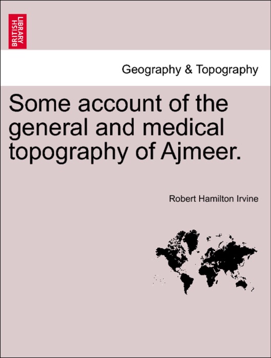 Some account of the general and medical topography of Ajmeer.