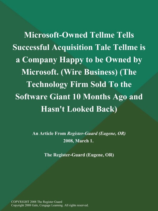 Microsoft-Owned Tellme Tells Successful Acquisition Tale Tellme is a Company Happy to be Owned by Microsoft (Wire Business) (The Technology Firm Sold to the Software Giant 10 Months Ago and Hasn't Looked Back)