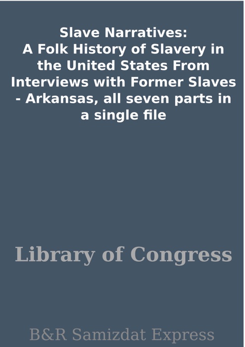 Slave Narratives: A Folk History of Slavery in the United States From Interviews with Former Slaves -  Arkansas, all seven parts in a single file