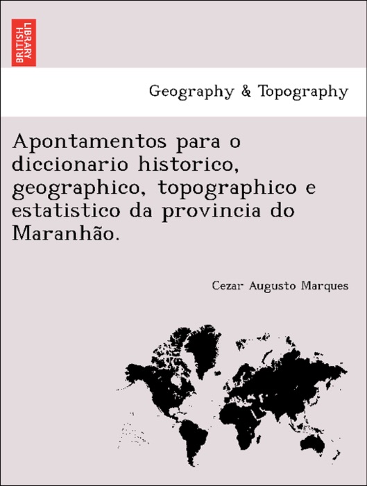 Apontamentos para o diccionario historico, geographico, topographico e estatistico da provincia do Maranhão.