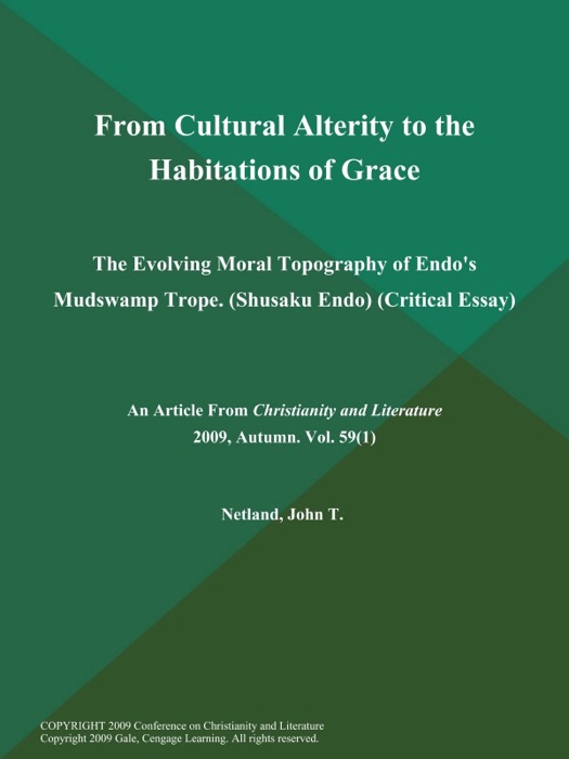 From Cultural Alterity to the Habitations of Grace: The Evolving Moral Topography of Endo's Mudswamp Trope (Shusaku Endo) (Critical Essay)