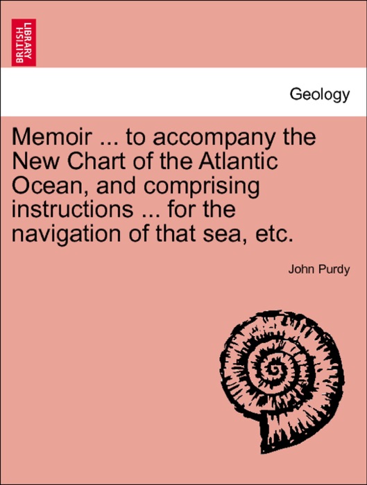 Memoir ... to accompany the New Chart of the Atlantic Ocean, and comprising instructions ... for the navigation of that sea, etc. Fifth edition.