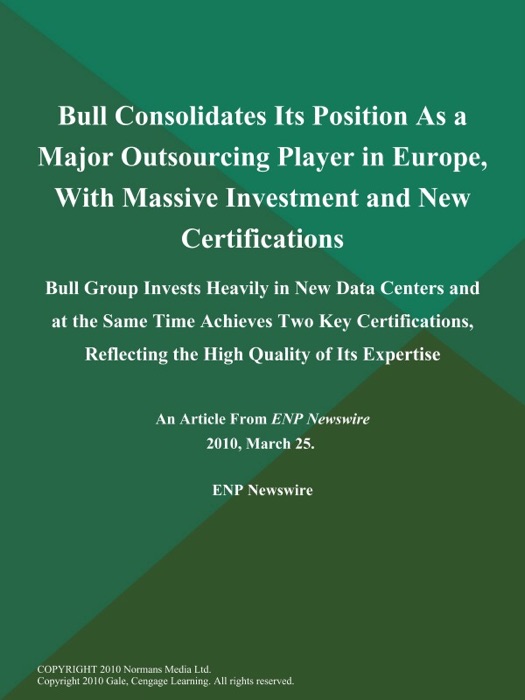 Bull Consolidates Its Position As a Major Outsourcing Player in Europe, With Massive Investment and New Certifications; Bull Group Invests Heavily in New Data Centers and at the Same Time Achieves Two Key Certifications, Reflecting the High Quality of Its Expertise