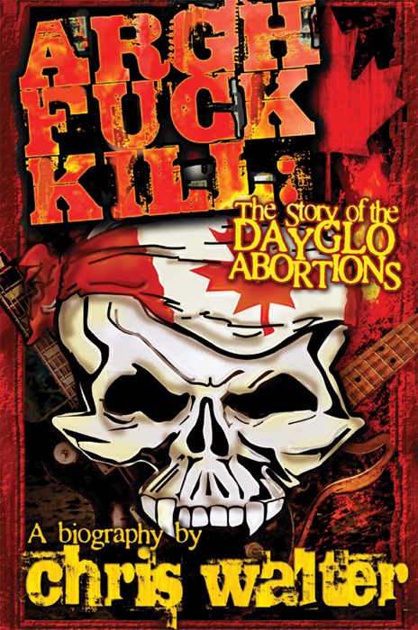 Argh F**k Kill: The Story of the DayGlo Abortions